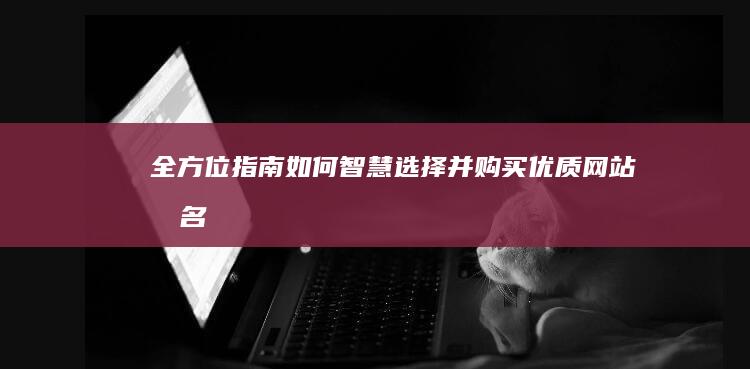 全方位指南：如何智慧选择并购买优质网站域名